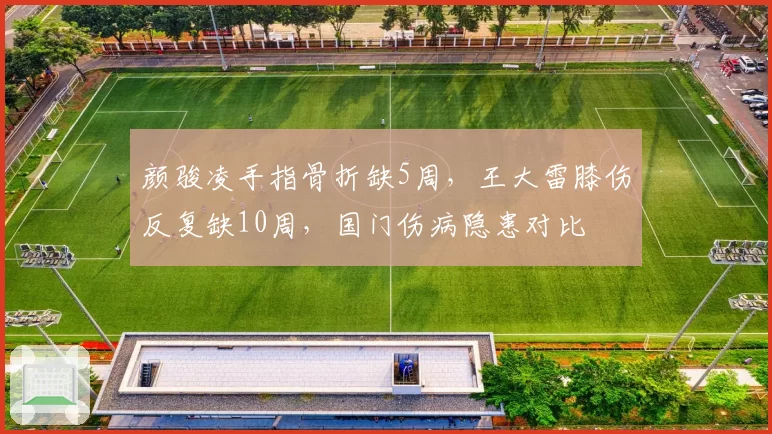 颜骏凌手指骨折缺5周,王大雷膝伤反复缺10周,国门伤病隐患对比