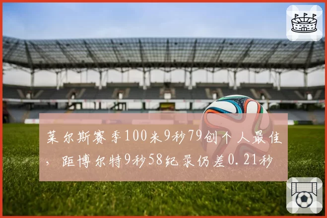 莱尔斯赛季100米9秒79创个人最佳,距博尔特9秒58纪录仍差0.21秒