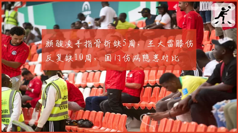 颜骏凌手指骨折缺5周，王大雷膝伤反复缺10周，国门伤病隐患对比