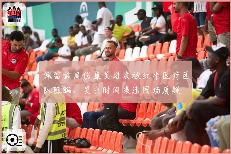 佩雷兹肩伤康复进度被红牛医疗团队隐瞒，复出时间表遭围场质疑