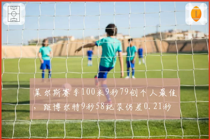莱尔斯赛季100米9秒79创个人最佳,距博尔特9秒58纪录仍差0.21秒