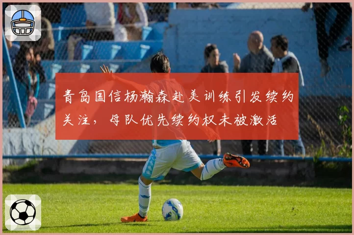 青岛国信杨瀚森赴美训练引发续约关注，母队优先续约权未被激活