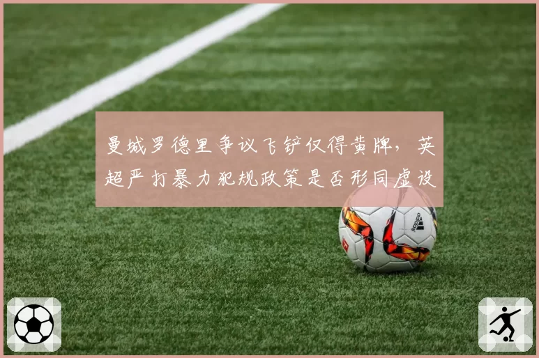 曼城罗德里争议飞铲仅得黄牌,英超严打暴力犯规政策是否形同虚设?
