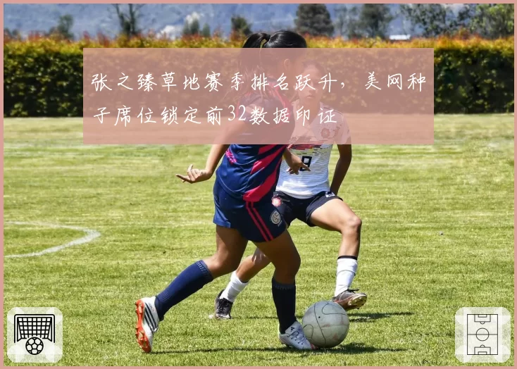 张之臻草地赛季排名跃升，美网种子席位锁定前32数据印证