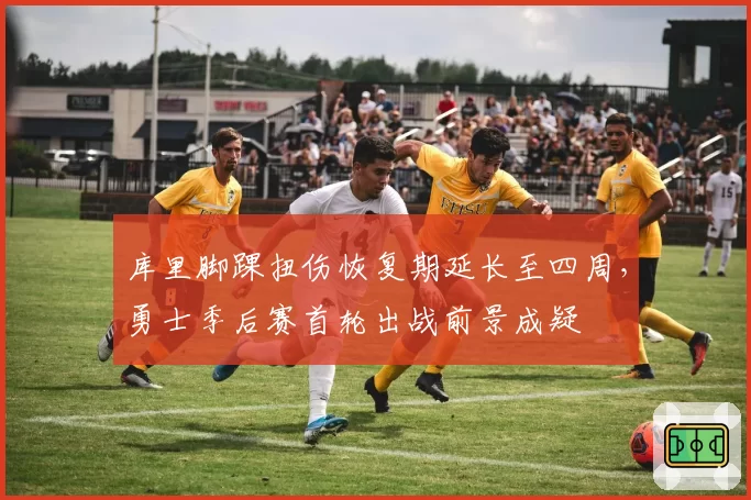 库里脚踝扭伤恢复期延长至四周,勇士季后赛首轮出战前景成疑