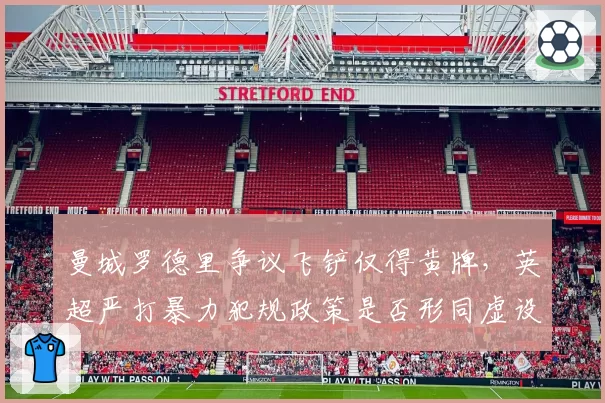 曼城罗德里争议飞铲仅得黄牌,英超严打暴力犯规政策是否形同虚设?