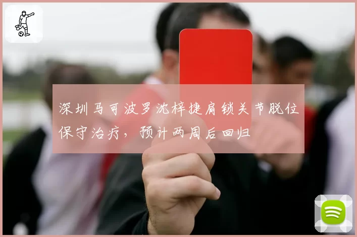 深圳马可波罗沈梓捷肩锁关节脱位保守治疗，预计两周后回归