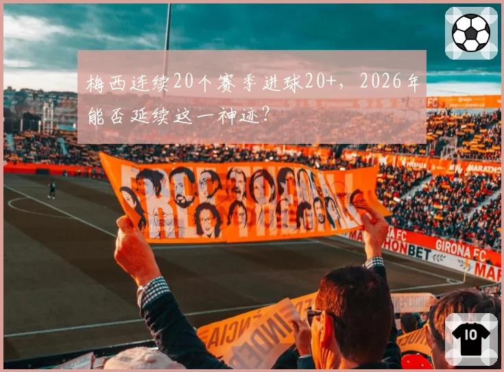 梅西连续20个赛季进球20+，2026年能否延续这一神迹？