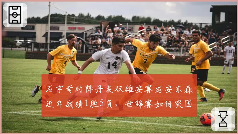 石宇奇对阵丹麦双雄安赛龙安东森近年战绩1胜5负，世锦赛如何突围？