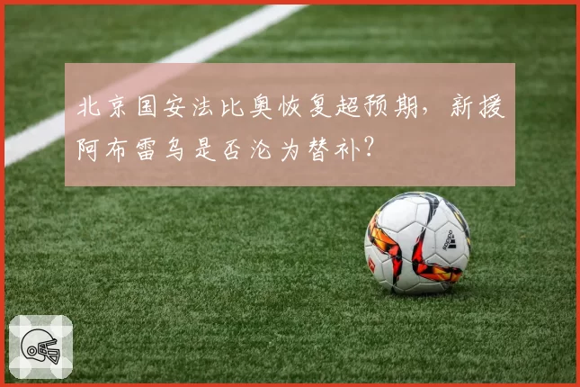 北京国安法比奥恢复超预期,新援阿布雷乌是否沦为替补?