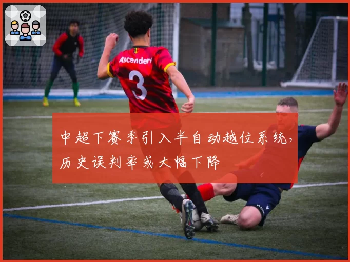 中超下赛季引入半自动越位系统，历史误判率或大幅下降