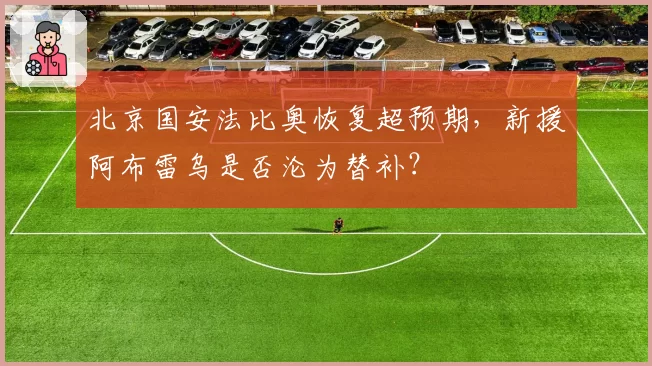 北京国安法比奥恢复超预期,新援阿布雷乌是否沦为替补?
