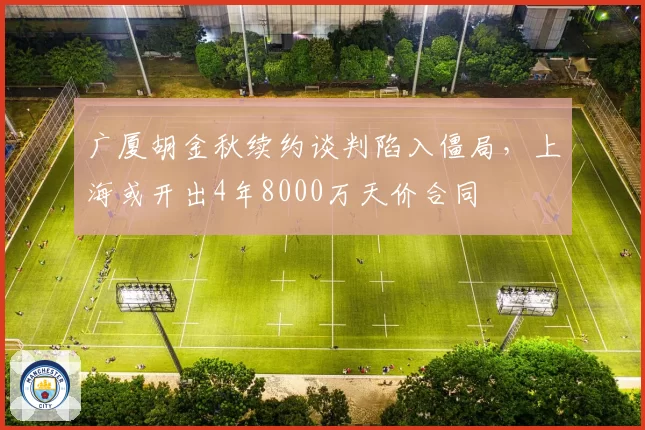 广厦胡金秋续约谈判陷入僵局，上海或开出4年8000万天价合同