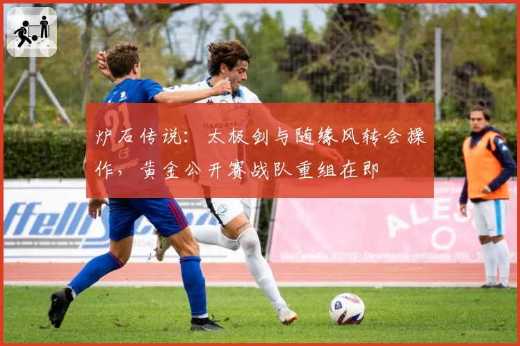 炉石传说:太极剑与随缘风转会操作,黄金公开赛战队重组在即