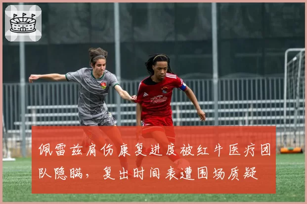 佩雷兹肩伤康复进度被红牛医疗团队隐瞒,复出时间表遭围场质疑