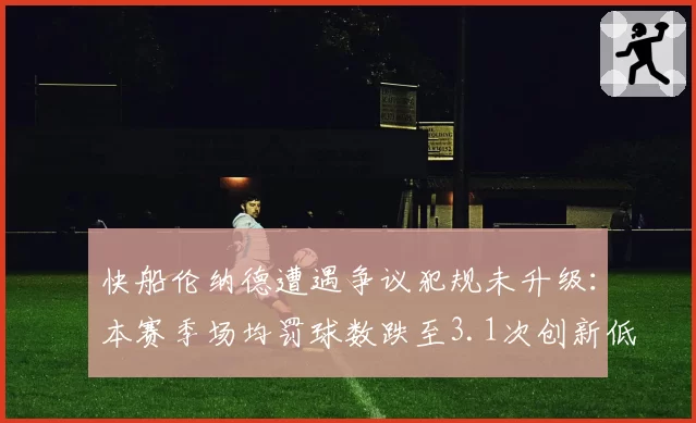 快船伦纳德遭遇争议犯规未升级：本赛季场均罚球数跌至3.1次创新低