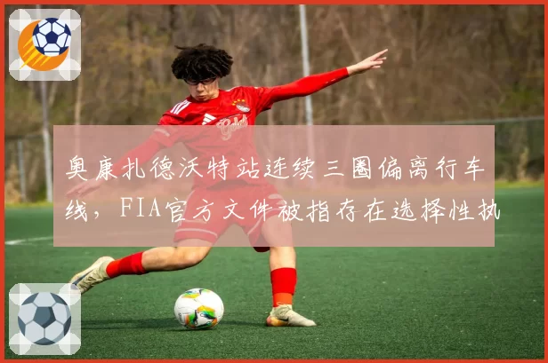 奥康扎德沃特站连续三圈偏离行车线,FIA官方文件被指存在选择性执法