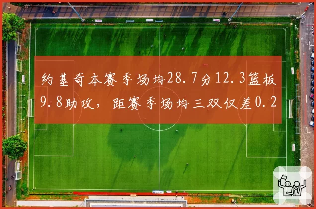 约基奇本赛季场均28.7分12.3篮板9.8助攻，距赛季场均三双仅差0.2次助攻